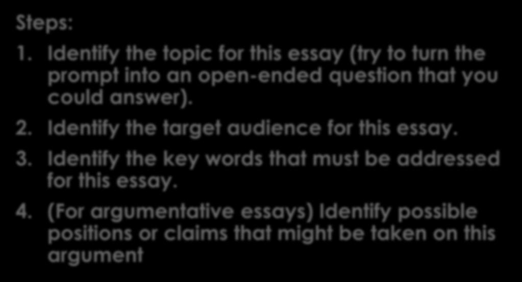 1. Analyze the Prompt: TAK Steps: 1. Identify the topic for this essay (try to turn the prompt into an open-ended question that you could answer). 2.