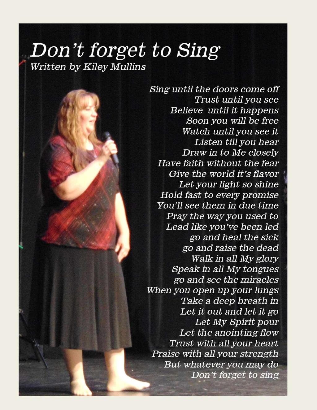 Don't forget to Sing Written by Kiley Mullins 1 Sing until the doors come off Trust until you see Believe until it happens Soon you will be free Watch until you see it Listen till you hear Draw in to