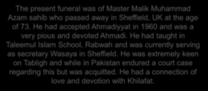 s Next Hadhrat Khalifatul Masih announced that he would lead some funeral s after Friday s The present funeral was Master Malik Muhammad Azam sahib who passed away