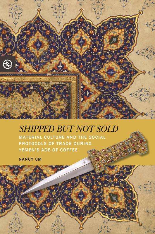 NEW RELEASES Shipped but Not Sold Material Culture and the Social Protocols of Trade during Yemen s Age of Coffee NANCY UM MAY 2017 256 pages, 6 x 9, 11 color, 12 b&w illustrations, 2 maps Hardback