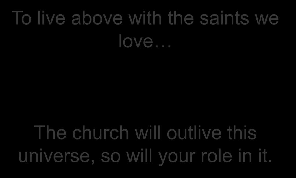 To live above with the saints we love The church