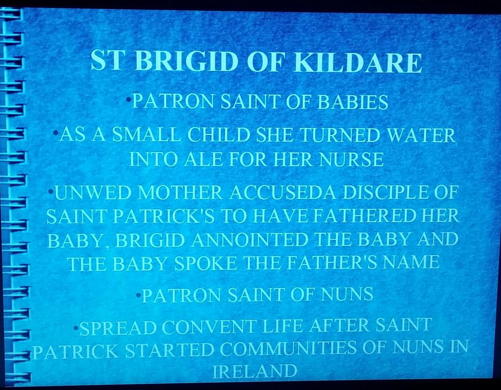 ST BRIGID OF KILDARE PATRON SAINT OF BABIES AS A SMALL CHILD SHE TURNED WATER INTO ALE FOR HER NURSE UNWED MOTHER ACCUSEDA DISCIPLE OF SAINT PATRICK'S TO HAVE FATHERED