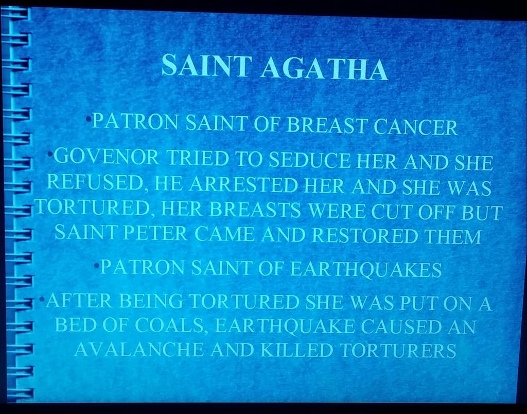 SAINT AGATHA PATRON SAINT OF BREAST CANCER GOVENOR TRIED TO SEDUCE HER AND SHE REFUSED, HE ARRESTED HER AND SHE WAS TORTURED, HER BREASTS WERE CUT OFF BUT SAINT