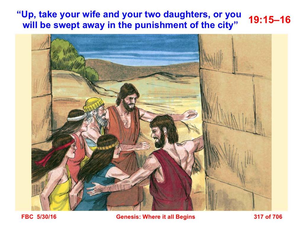 15 When morning dawned, the angels urged Lot, saying, Up, take your wife and your two daughters who are here, or you will be swept away in the punishment of the city. 16 But he hesitated.