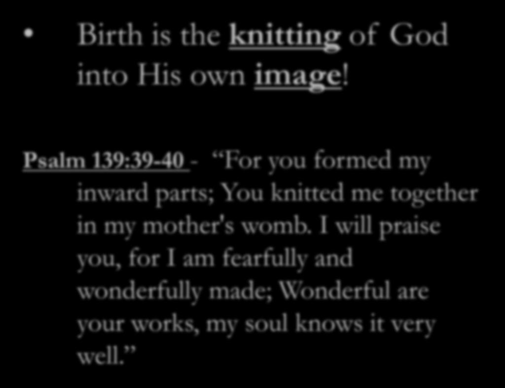 Birth is the knitting of God into His own image!