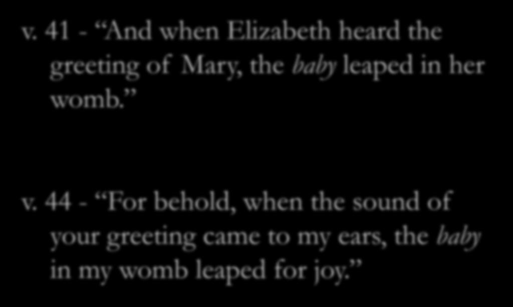 v. 41 - And when Elizabeth heard the greeting of Mary, the baby leaped in her womb. v.