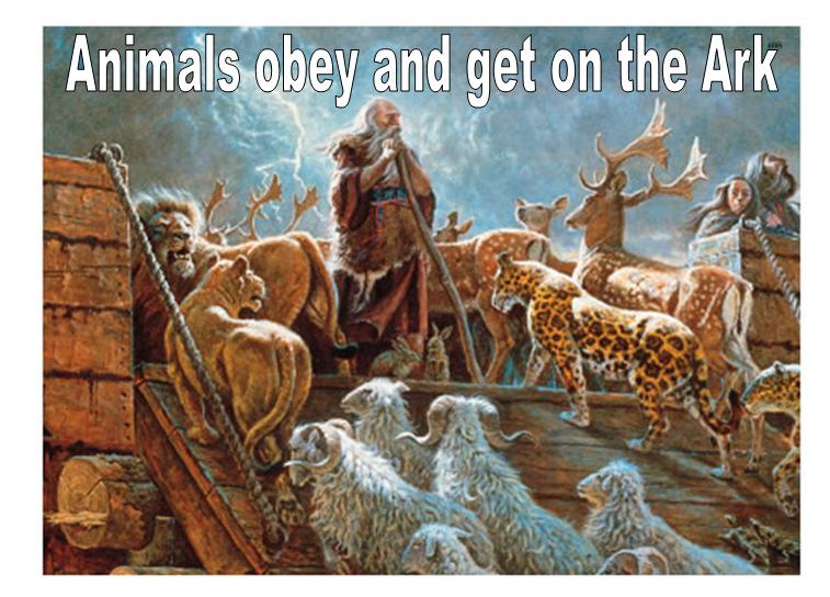 So many Animals (Gen 7:1-3, 13-15) And the LORD said unto Noah, Come thou and all thy house into the ark; for thee have I seen righteous before me in this generation.