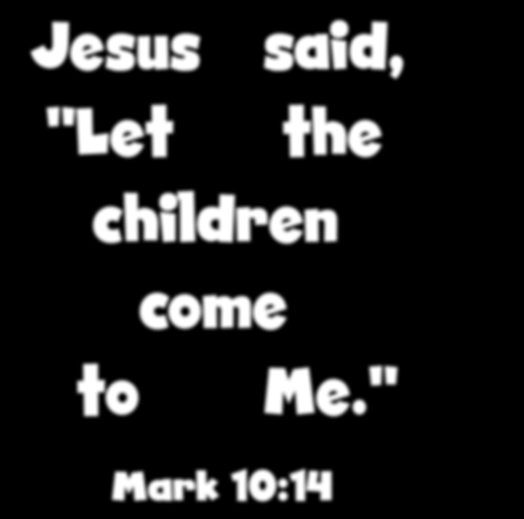 Jesus "Let said, the children come to Me.
