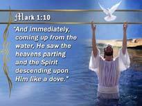 Mark 1:10 And immediately, coming up from the water, He saw the heavens parting and the Spirit descending upon Him like a dove.