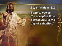 And I bring you a message from Paul who said 133 2 Corinthians 6:2 Behold, now is the accepted time; behold, now is the day of salvation.