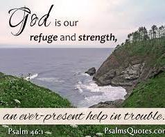 The Psalmist wrote, God is our refuge and strength, A very present help in trouble. Therefore we will not fear,.