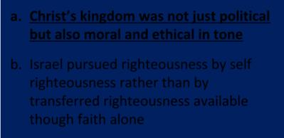 1. Why did Israel reject the offer of the kingdom? a. Christ s kingdom was not just political but also moral and ethical in tone b.