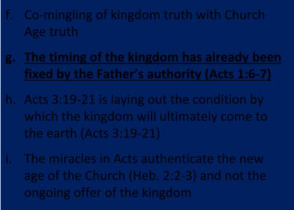 3. Was the kingdom re offered in Acts? No! f. Co mingling of kingdom truth with Church Age truth g. The timing of the kingdom has already been fixed by the Father s authority (Acts 1:6 7) h.