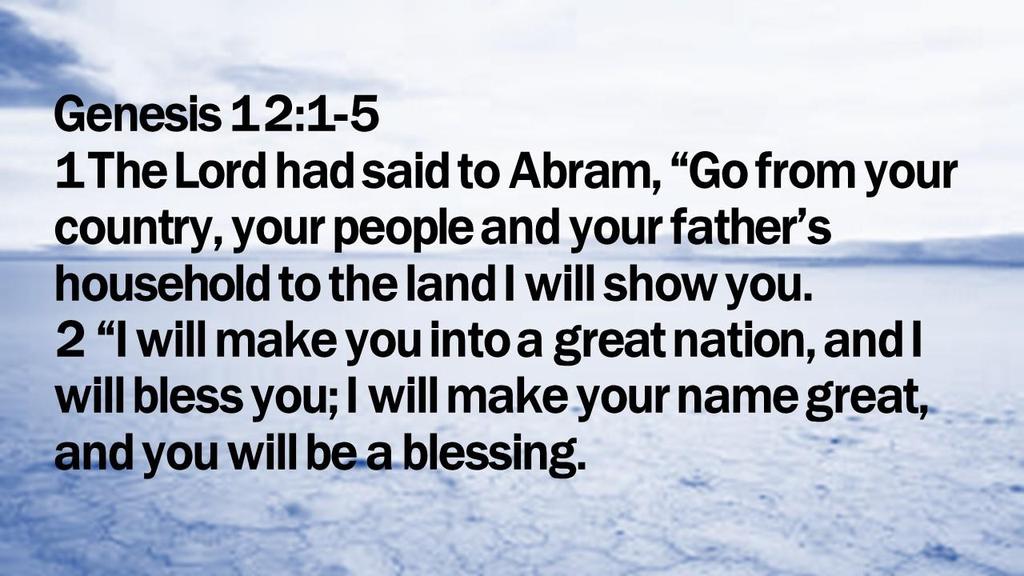 Genesis 12:1-5 1The Lord had said to Abram, Go from your country, your people and your father s household to the land I will