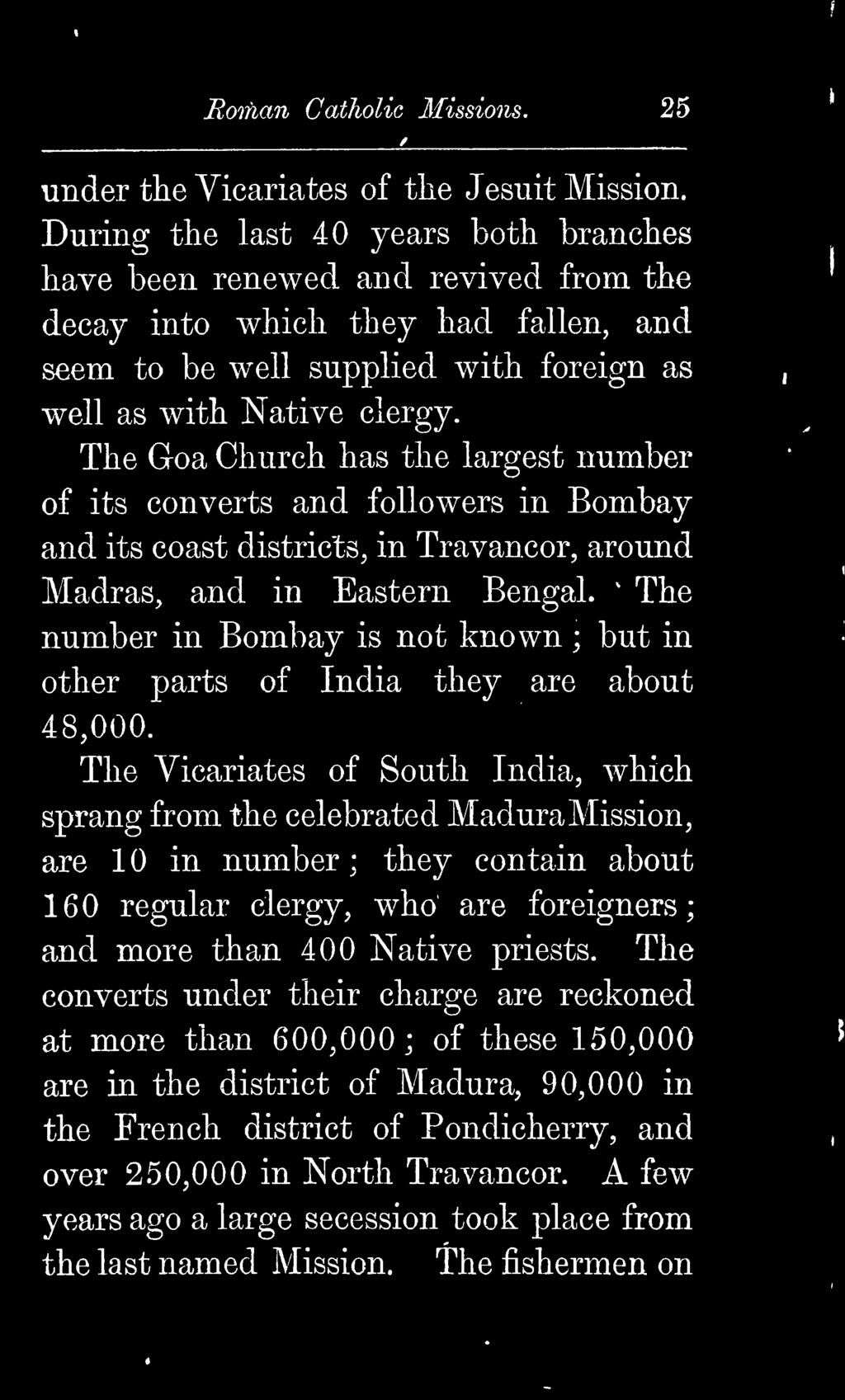 The Goa Church has the largest number of its converts and followers in Bombay and its coast districts, in Travancor, around Madras, and in Eastern Bengal.