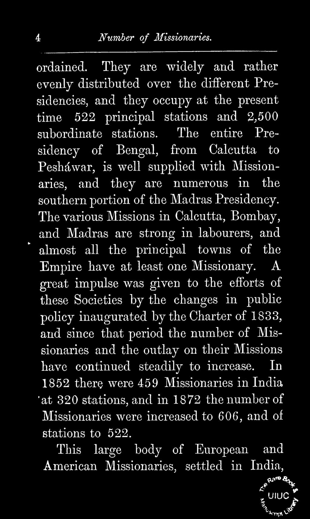The various Missions in Calcutta, Bombay, and Madras are strong in labourers, and almost all the principal towns of the Empire have at least one Missionary.