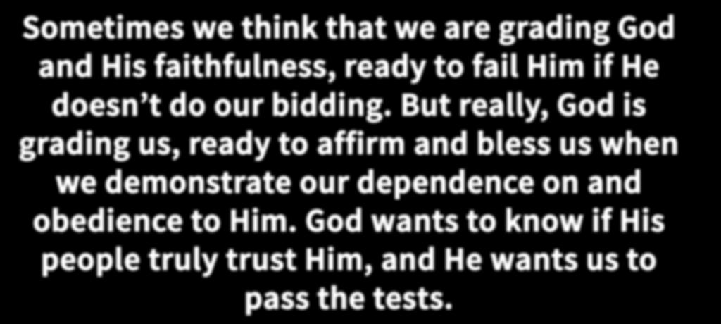 Sometimes we think that we are grading God and His faithfulness, ready to fail Him if He doesn t do our bidding.