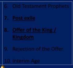 Old Testament Prophets 7. Post exile 8. Offer of the King / Kingdom 9. Rejection of the Offer 10. Interim Age 1. Kingdom Throughout the Bible 1. Eden 2. Abrahamic Covenant 3.