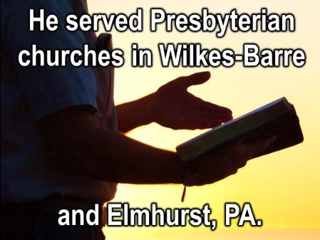 Philadelphia. And then over the next couple of years he served Presbyterian churches in Wilkes-Barre and in Elmhurst.
