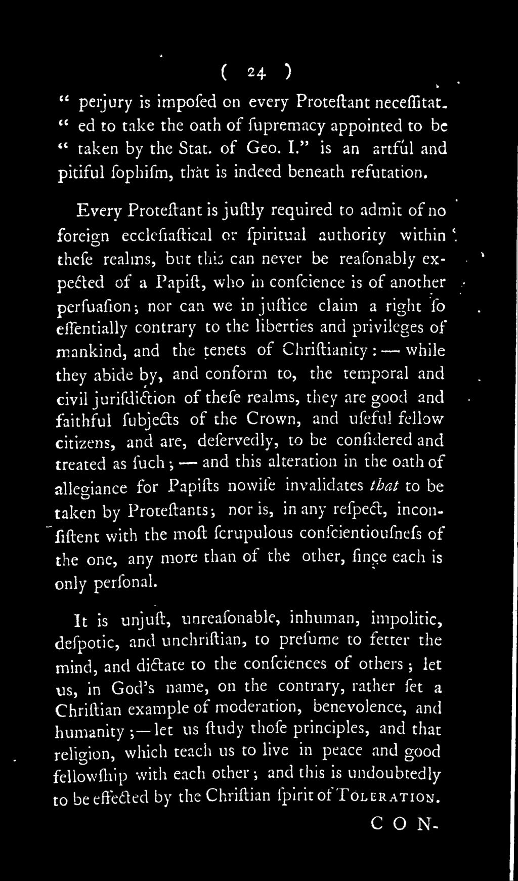 Every Proteftant is juftly required to admit of ho x foreio-n ecclcfiaftical or fpiritual authority within' thefe realms, but this can never be reafonably ex- pedrted of a Papift, who in confcience
