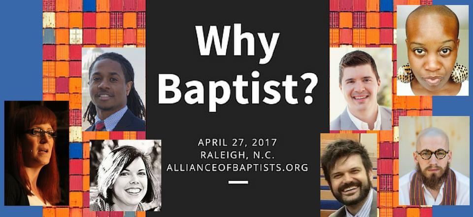 April 27, 2017, Meredith College, Raleigh, N.C. Why Baptist? We often answer that question with why we aren t that kind of Baptist. What does it mean to remember why we ARE Baptist?