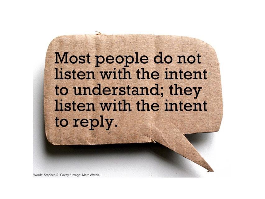 (FIRST SLIDE) You ve probably heard the saying that most people do not listen with the intent to understand, they listen with the intent to reply.