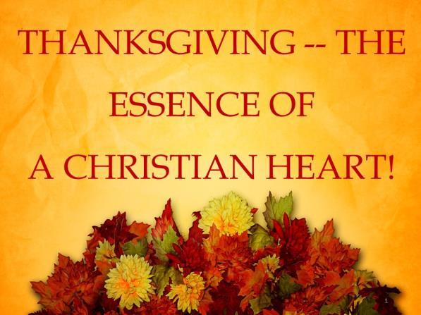 THANKSGIVING -- THE ESSENCE OF A CHRISTIAN HEART! Introduction: A. Question: What Is The Main Focus Of Your Mind Today? 1.