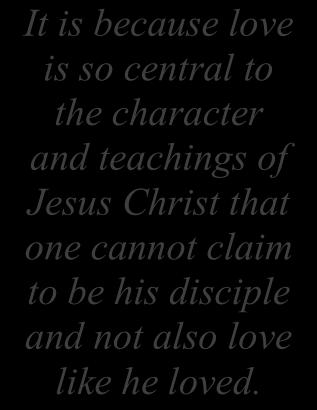 Christ s theme of loving was so strong and so clear that it became an evident characteristic of discipleship.