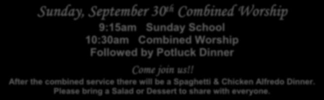 Sunday, September 30 th Combined Worship 9:15am Sunday School 10:30am Combined Worship Followed by Potluck Dinner Come join us!
