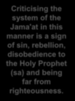 Every Ahmadi should remember this important matter. Do not play in the hands of people who slyly criticise the Nizam-e-Jama'at i.e. administrative system of the Jama'at in private pretending to be voicing their opinions out of his sympathy for the Jama'at.
