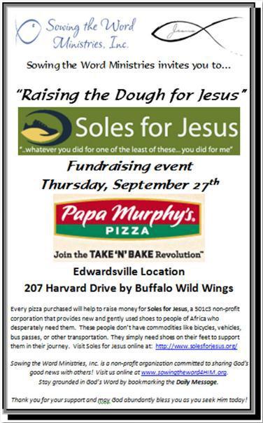Sowing the Word Ministries (2012 Fundraising Events) We are grateful to Papa Murphy s Pizza (Edwardsville, IL) for providing STWM an opportunity to sponsor these fundraising events at their