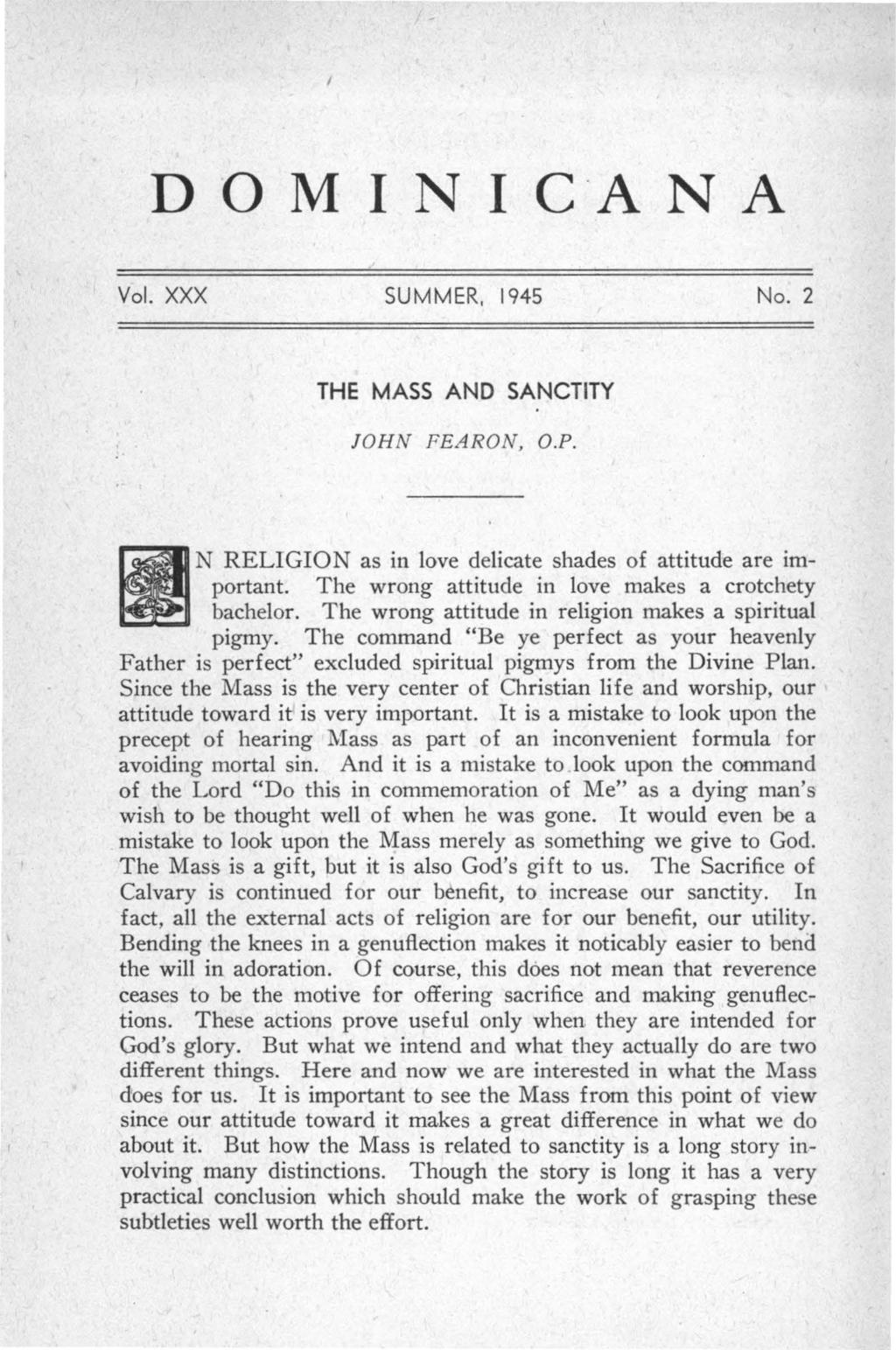 D 0 M I N I c A N A Vol. XXX SUMMER, 1945 No.2 THE MASS AND SANCTITY JOH N FEA RON, O.P. 11 N RELIGION as in love delicate shades of attitude are important.