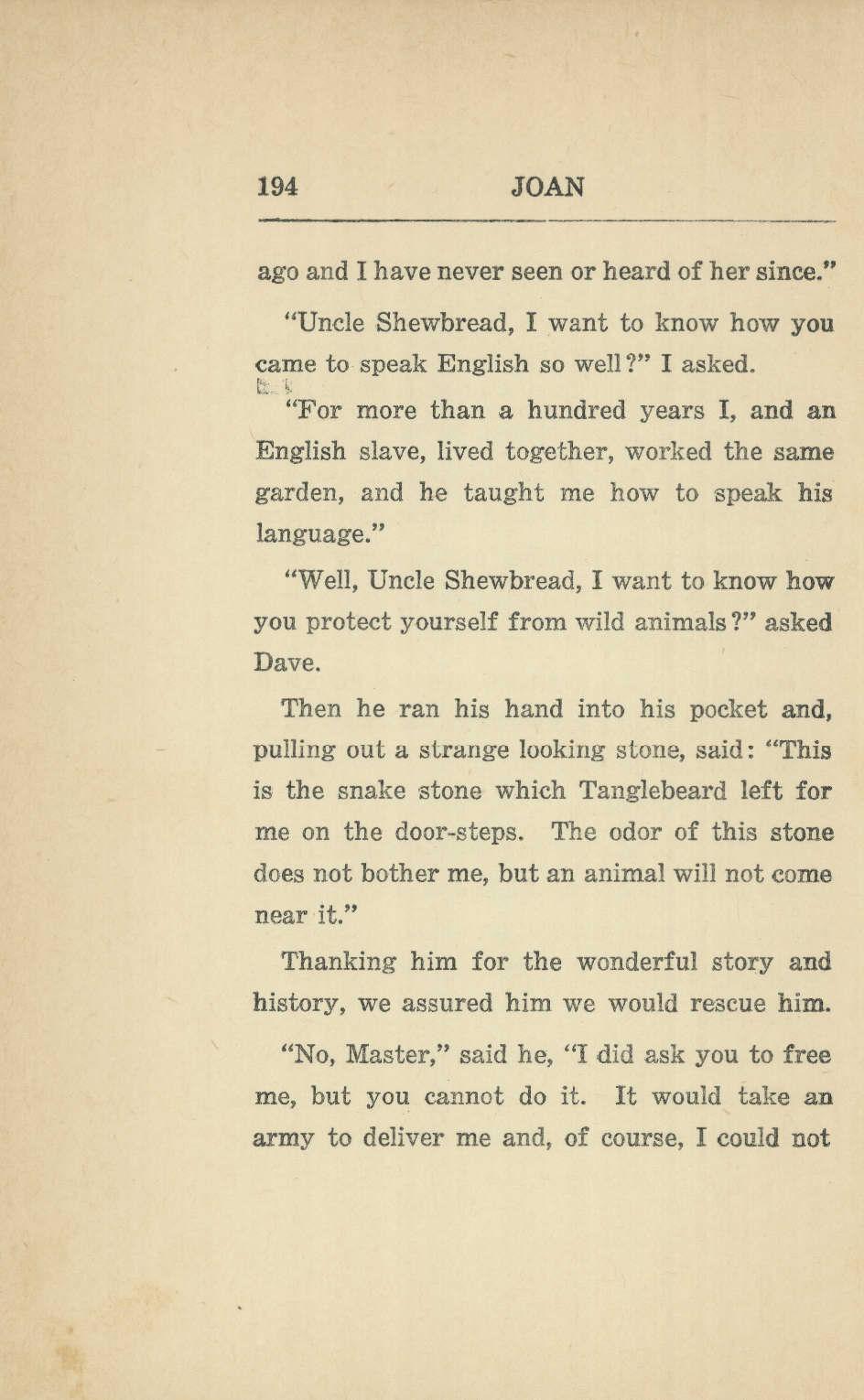 194 JOAN ago and I have never seen or heard of her since." "Uncle Shewbread, I want to know how you came to speak English so well?" I asked.
