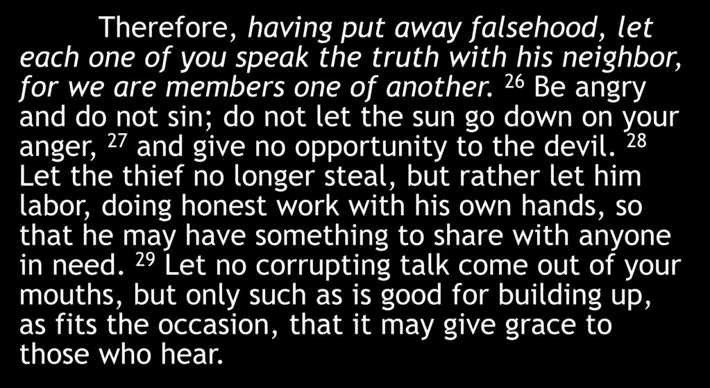 Therefore, having put away falsehood, let each one of you speak the truth with his neighbor, for we are members one of another.