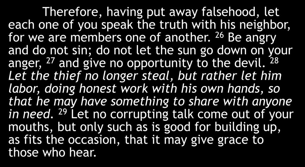 Therefore, having put away falsehood, let each one of you speak the truth with his neighbor, for we are members one of another.