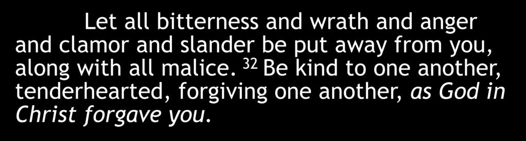 Let all bitterness and wrath and anger and clamor and slander be put away from you, along with all malice.
