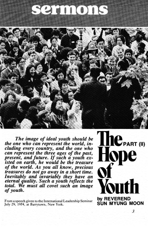 The Hope of Youth (Part 2) Sun Myung Moon July 29, 1974 International Leadership Seminar Barrytown, New York Once you have become an ideal self, then what would be your second desire or ambition?