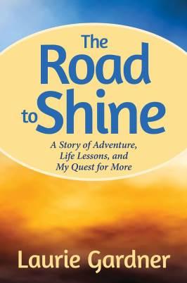 For all those who sense that there must be something more let the adventure begin. The Road to Shine A Story of Adventure, Life Lessons, and My Quest for More Laurie Gardner List $17.