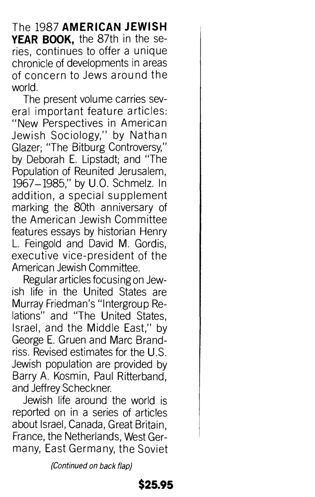 The 1987 AMERICAN JEWISH YEAR BOOK, the 87th in the series, continues to offer a unique chronicle of developments in areas of concern to Jews around the world.
