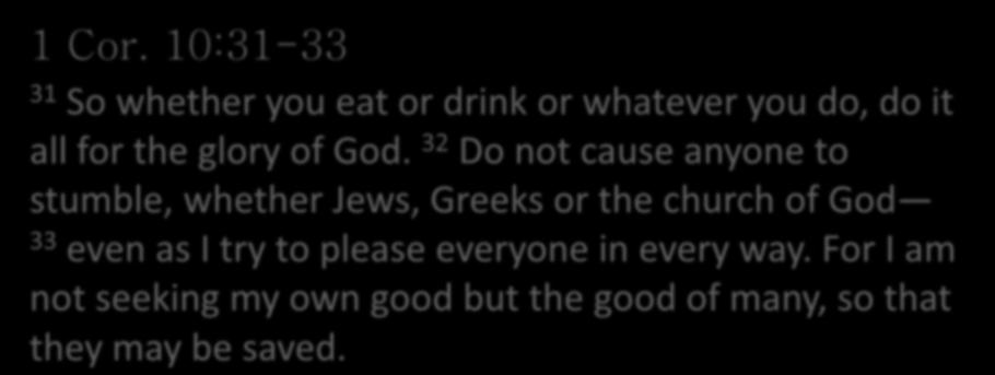 1 Cor. 10:31-33 31 So whether you eat or drink or whatever you do, do it all for the glory of God.