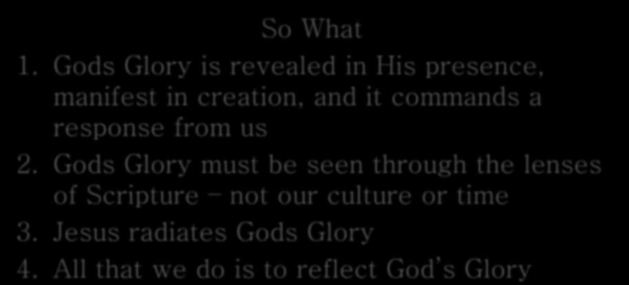 So What 1. Gods Glory is revealed in His presence, manifest in creation, and it commands a response from us 2.