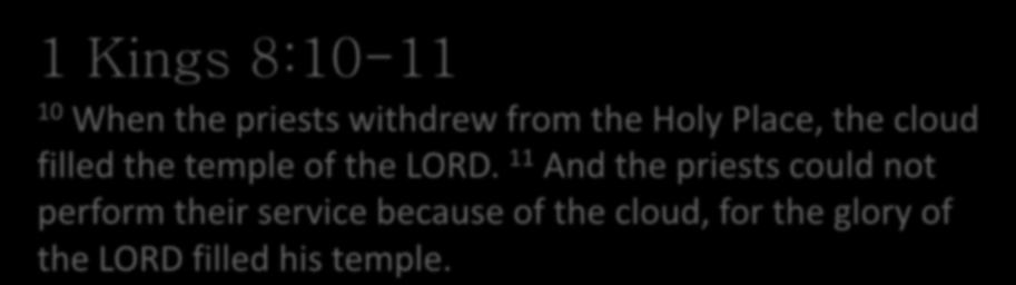 1 Kings 8:10-11 10 When the priests withdrew from the Holy Place, the cloud filled the temple of the LORD.