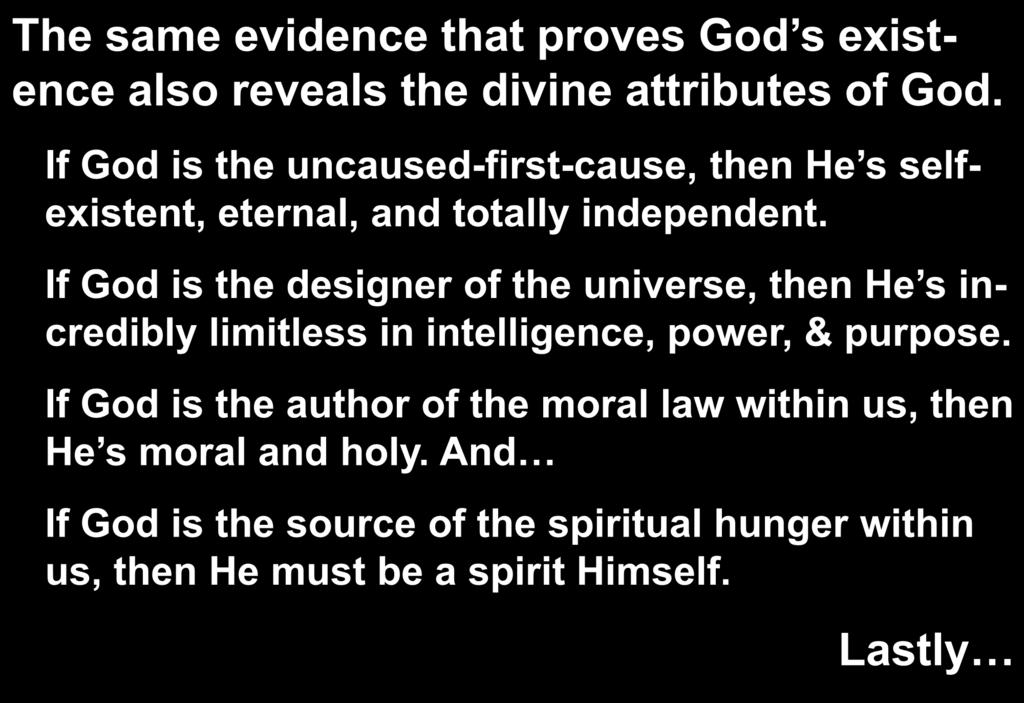 The same evidence that proves God s existence also reveals the divine attributes of God. If God is the uncaused-first-cause, then He s selfexistent, eternal, and totally independent.
