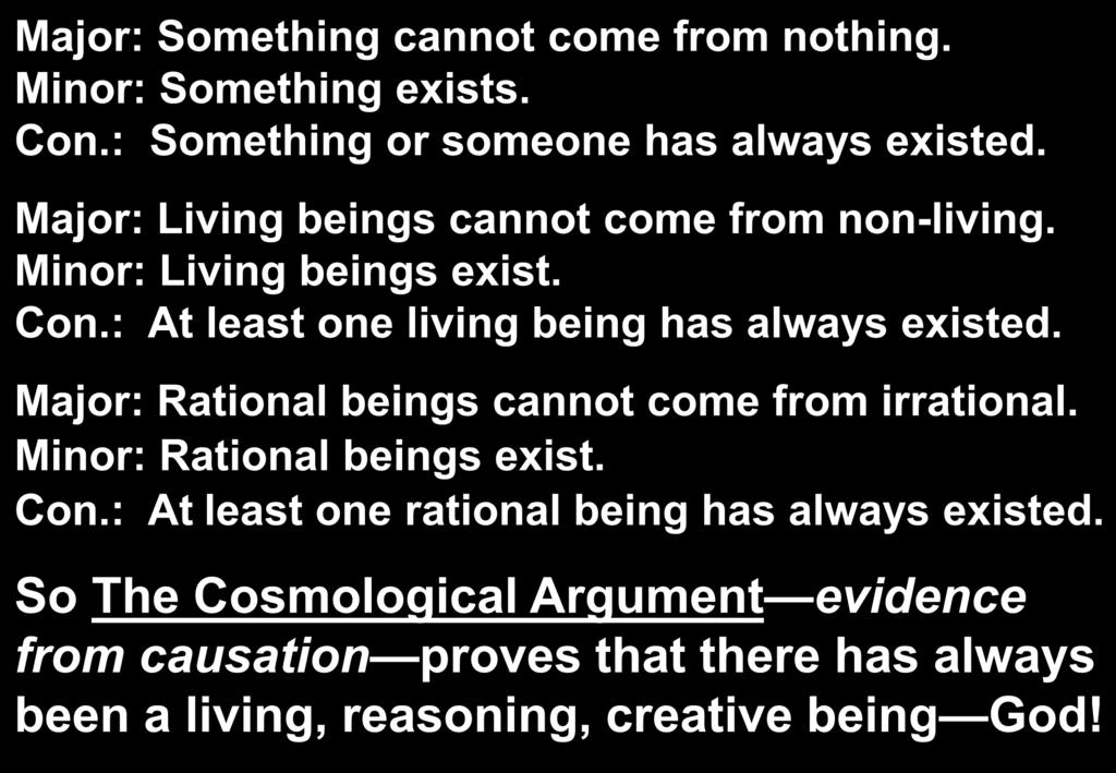 Major: Something cannot come from nothing. Minor: Something exists. Con.: Something or someone has always existed. Major: Living beings cannot come from non-living. Minor: Living beings exist. Con.: At least one living being has always existed.