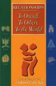 Relationships To Oneself, To Others, To the World by J. Krishnamurti Krishnamurti Publications of America ISBN: 978-1-888004-25-0 trade paperback, 164 pages, $14.95 What is relationship?