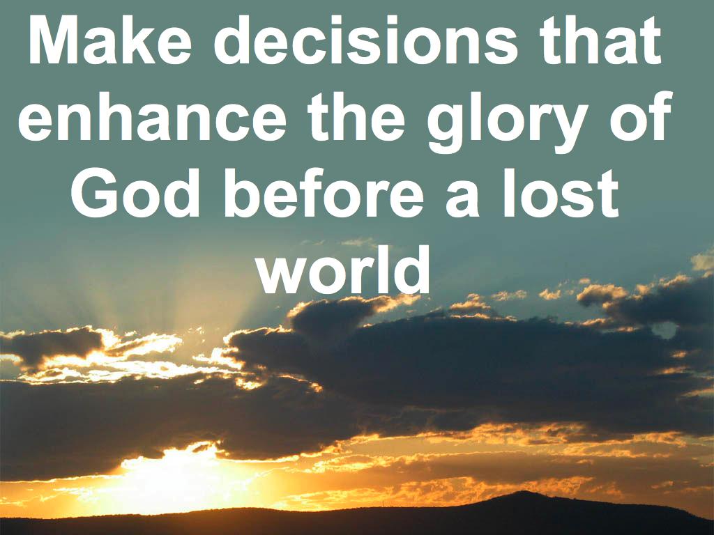 I would sum up the principle Paul gives in this section like this: Make decisions that enhance the glory of God before a lost world There are many things that bring glory to God but one of the main