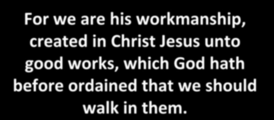 For we are his workmanship, created in Christ Jesus unto good