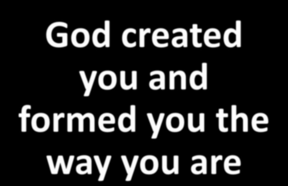 God created you and