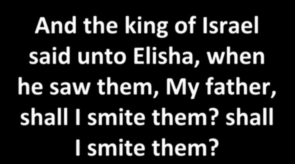 And the king of Israel said unto Elisha, when he saw