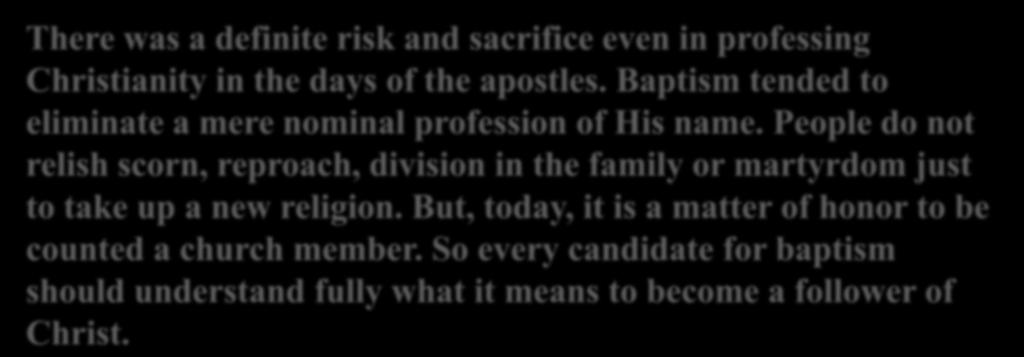 There was a definite risk and sacrifice even in professing Christianity in the days of the apostles. Baptism tended to eliminate a mere nominal profession of His name.